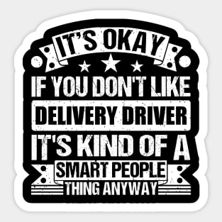 It's Okay If You Don't Like Delivery Driver It's Kind Of A Smart People Thing Anyway Delivery Driver Lover Sticker